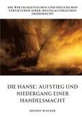 Die Hanse: Aufstieg und Niedergang einer Handelsmacht: Die wirtschaftlichen und politischen Strukturen einer mittelalterlichen Gromacht