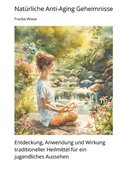 Nat�rliche Anti-Aging Geheimnisse: Entdeckung, Anwendung und Wirkung traditioneller Heilmittel f�r ein jugendliches Aussehen