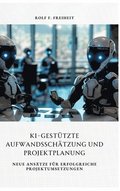 KI-gest�tzte Aufwandssch�tzung und Projektplanung: Neue Ans�tze f�r erfolgreiche Projektumsetzungen
