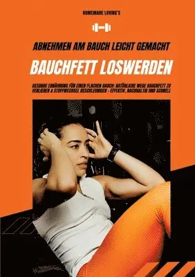 Homemade Loving's - Bauchfett loswerden: Abnehmen am Bauch leicht gemacht (Gesunde Ernährung für einen flachen Bauch: Natürliche Wege Bauchfett zu verlieren &, Häftad. Tillgänglighet: Lägg i varukorg