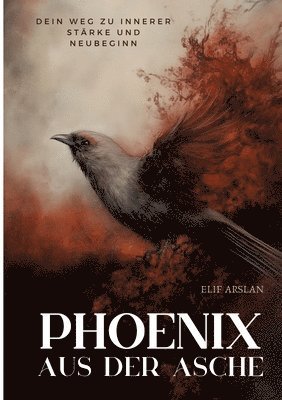 Elif Arslan - Phönix aus der Asche: Dein Weg zu innerer Stärke und Neubeginn, Häftad