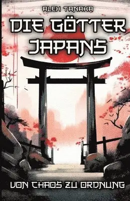 Die Götter Japans - Von Chaos zu Ordnung: Der Schöpfungsmythos und die Entstehung der Welt in der japanischen Mythologie - Japan neu entdecken