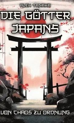 Alex Tanaka - Die Götter Japans - Von Chaos zu Ordnung: Der Schöpfungsmythos und die Entstehung der Welt in der japanischen Mythologie - Japan neu entdecken, Inbunden. Tillgänglighet: Lägg i varukorg