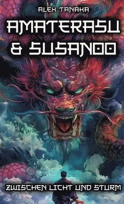 Alex Tanaka - Amaterasu und Susanoo - Zwischen Licht und Sturm: Die Götter Japans und ihre Mythen von Macht und Ordnung - Der Weg zur Harmonie in der japanischen My, Inbunden. Tillgänglighet: Lägg i varukorg