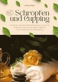 Schr�pfen und Cupping f�r K�rper und Seele: Selbstbehandlung zu Hause mit praktischen Tipps f�r Anti-Aging, Entgiftung, Immunst�rkung & Schmerzlinderung