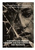 Wieder stark werden: Schritte aus der Dunkelheit der Traumata: Praxisnahe Ansätze zur Verarbeitung von Gewalt und Verbrechen