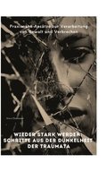 Wieder stark werden: Schritte aus der Dunkelheit der Traumata: Praxisnahe Ansätze zur Verarbeitung von Gewalt und Verbrechen