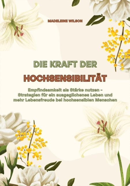 Madeleine Wilson - Die Kraft der Hochsensibilität: Empfindsamkeit als Stärke nutzen - Strategien für ein ausgeglichenes Leben und mehr Lebensfreude bei hochsensiblen Menschen, E-bok