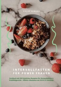 Intervallfasten für Power Frauen: Kochbuch mit 500 köstlichen Rezepten für Hormonbalance & Wohlfühlgewicht - Effektiv Abnehmen mit 16:8 & 5:2 Methode!