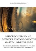 Historische Linsen neu entdeckt: Vintage-Objektive warten und reparieren: Techniken, Tipps und Werkzeuge f�r den Umgang mit historischen Objektiven