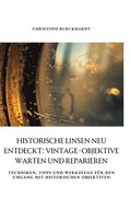 Historische Linsen neu entdeckt: Vintage-Objektive warten und reparieren: Techniken, Tipps und Werkzeuge f�r den Umgang mit historischen Objektiven