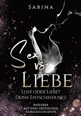 Sabina - Sex vs. Liebe: "Lust oder Liebe? Die Entscheidung! - Dieses Buch ist für alle Singles und Paare die wieder zurück wollen vom "Nur" Sex zur "Sex mit Li, Häftad