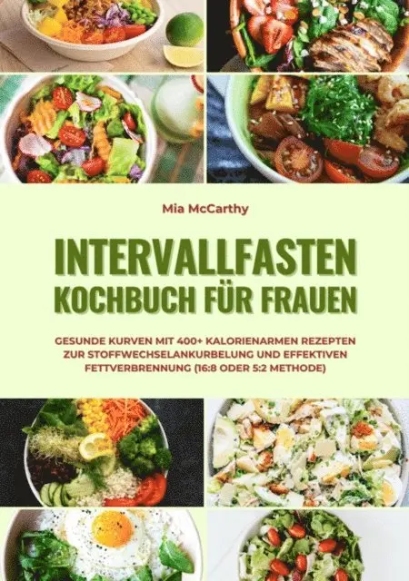 Mia McCarthy - Intervallfasten Kochbuch für Frauen: Gesunde Kurven mit 400+ kalorienarmen Rezepten zur Stoffwechselankurbelung und effektiven Fettverbrennung (16:8 oder 5:2 Methode), E-bok. Tillgänglighet: Lägg i varukorg