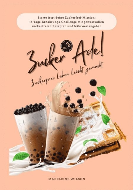 Madeleine Wilson - Zuckerfrei leben leicht gemacht: Zucker Ade! (Starte jetzt deine Zuckerfrei-Mission: 14 Tage-Ernährungs-Challenge mit genussvollen zuckerfreien Rezepten und Nährwertangaben), E-bok