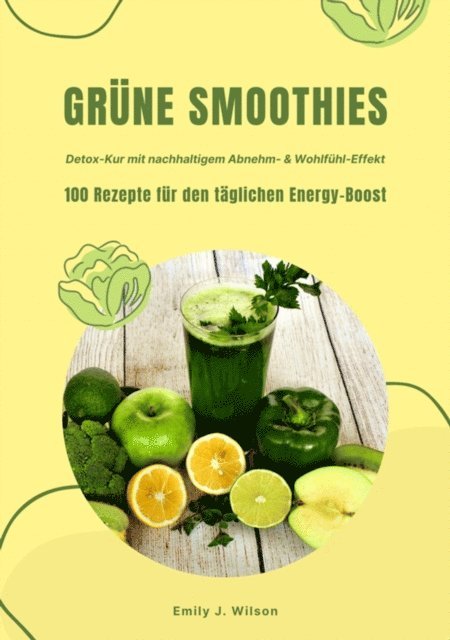 Emily J. Wilson - Grüne Smoothies: 100 Rezepte für den täglichen Energy-Boost (Detox-Kur mit nachhaltigem Abnehm- & Wohlfühl-Effekt), E-bok