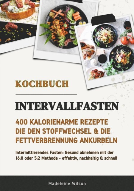 Madeleine Wilson - Intervallfasten Kochbuch: 400 kalorienarme Rezepte die den Stoffwechsel & die Fettverbrennung ankurbeln (Intermittierendes Fasten: Gesund abnehmen mit der 16:8 oder 5:2 Methode - effektiv & schnell), E-bok
