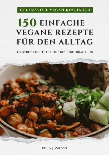 Emily J. Wilson - Genussvoll Vegan Kochbuch: 150 einfache vegane Rezepte für den Alltag - leckere Gerichte für eine gesunde Ernährung (Vegane Küche), E-bok