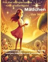 Für das wunderbarste und großartigste Mädchen der Welt (Geschenk für Mädels) Inspirierende Geschichten über Mut, Freundschaft und Träume - Ein Buch für starke und kreative Mädchen