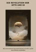 Die Revolution der NFTs und KI: Wie Unternehmen durch den Einsatz von NFTs und KI neue M�rkte erschlie�en