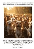 Wenn Hunde leiden: Psychische Erkrankungen erkennen und behandeln: Ursachen, Symptome und ganzheitliche Ans�tze f�r die Heilung der Hundeseele