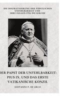 Der Papst der Unfehlbarkeit: Pius IX. und das Erste Vatikanische Konzil: Die Dogmatisierung der p�pstlichen Unfehlbarkeit und ihre Folgen f�r die Kirc