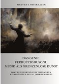 Das Genie Ferruccio Busoni: Musik als grenzenlose Kunst: Vom Wunderkind zum vision�ren Komponisten des 20. Jahrhunderts