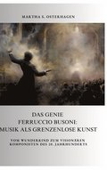 Das Genie Ferruccio Busoni: Musik als grenzenlose Kunst: Vom Wunderkind zum vision�ren Komponisten des 20. Jahrhunderts