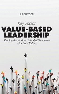 Ulrich Vogel - Key Factor Value-Based Leadership: Shaping the Working World of Tomorrow with Good Values, Inbunden