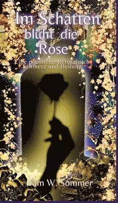 Kim W. Sommer - Im Schatten blüht die Rose: Eine poetische Reise durch Schmerz und Heilung, Inbunden. Tillgänglighet: Lägg i varukorg