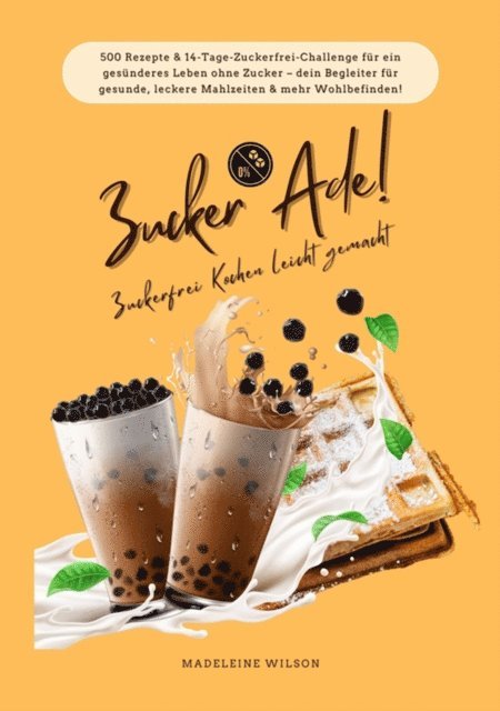 Madeleine Wilson - Zucker Ade! Zuckerfrei Kochen leicht gemacht: 500 Rezepte & 14-Tage-Zuckerfrei-Challenge für ein gesünderes Leben ohne Zucker – dein Begleiter für gesunde, leckere Mahlzeiten und mehr Wohlbefinden!, E-bok