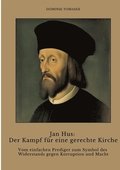 Jan Hus: Der Kampf f�r eine gerechte Kirche: Vom einfachen Prediger zum Symbol des Widerstands gegen Korruption und Macht