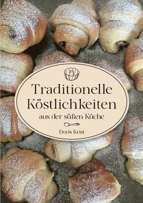 Traditionelle Köstlichkeiten aus der süßen Küche: Ländliche Spezialitäten und Rezepte aus Omas Küche. Über 60 Rezepte, die sicher gelingen!