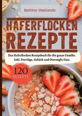 Haferflocken Rezepte- 120 Rezepte.: Das Haferflocken Rezeptbuch für die ganze Familie. Inkl. Porridge, Gebäck und Overnight Oats.