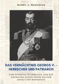 Das Vermchtnis Georgs V. - Herrscher und Patriarch: Eine Dynastie im Umbruch: Von der Erziehung seiner Shne bis zum Erhalt der Monarchie