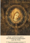 Jesus' verlorene Jahre: Die Kindheitserz�hlungen und ihr Erbe: Ein Blick auf die Entstehung, Verbreitung und Wirkung der Kindheits-Evangelien