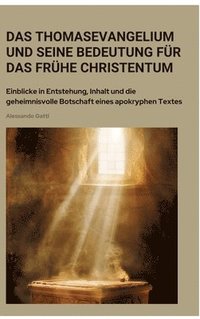 Das Thomasevangelium und seine Bedeutung fr das frhe Christentum: Einblicke in Entstehung, Inhalt und die geheimnisvolle Botschaft eines apokryphen