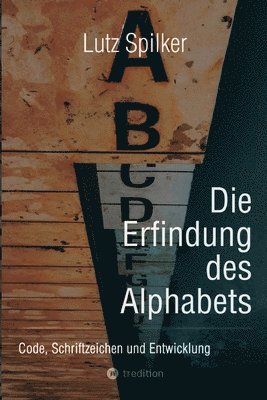 Die Erfindung des Alphabets: Code, Schriftzeichen und Entwicklung