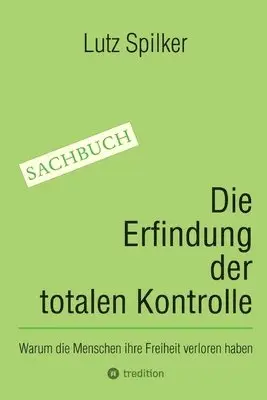 Die Erfindung der totalen Kontrolle: Warum die Menschen ihre Freiheit verloren haben