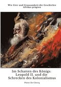 Im Schatten des K�nigs: Leopold II. und die Schrecken des Kolonialismus: Wie Gier und Grausamkeit die Geschichte Afrikas pr�gten