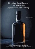 Kreative Destillation: Die Kunst der Spirituosenherstellung: Natrliche Aromen, moderne Techniken und nachhaltige Prozesse