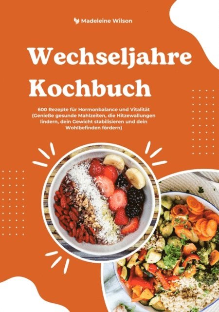 Madeleine Wilson - Wechseljahre Kochbuch: 600 Rezepte für Hormonbalance und Vitalität (Genieße gesunde Mahlzeiten, die Hitzewallungen lindern, dein Gewicht stabilisieren und dein Wohlbefinden fördern), E-bok