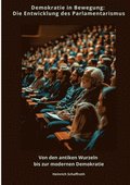 Demokratie in Bewegung: Die Entwicklung des Parlamentarismus: Von den antiken Wurzeln bis zur modernen Demokratie
