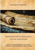 Neutestamentliche Apokryphen und ihre Geschichten: Wie die verborgenen Texte die Fr�hzeit des Christentums pr�gen