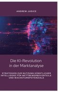 Die KI-Revolution in der Marktanalyse: Strategien zur Nutzung k�nstlicher Intelligenz f�r Wettbewerbsvorteile und Wachstumspotenziale