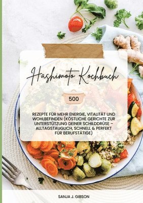Sanja J. Gibson - Hashimoto Kochbuch: 500 Rezepte für mehr Energie, Vitalität und Wohlbefinden (Köstliche Gerichte zur Unterstützung deiner Schilddrüse - al, Häftad
