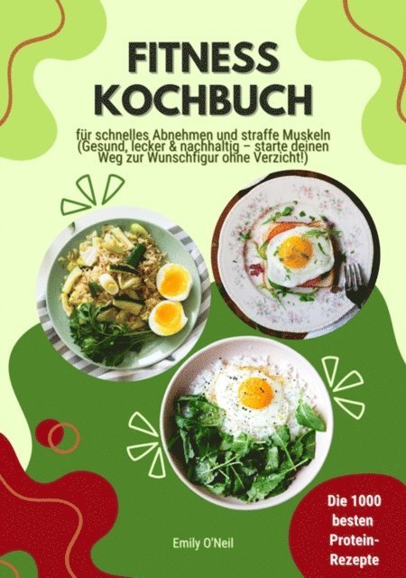 Emily O'Neil - Fitness Kochbuch: Die 1000 besten Protein-Rezepte für schnelles Abnehmen und straffe Muskeln (Gesund, lecker und nachhaltig – starte deinen Weg zur Wunschfigur ohne Verzicht!), E-bok