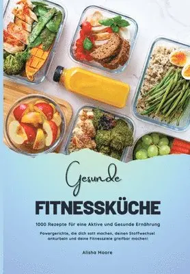 Alisha Moore - Gesunde Fitnessküche: 1000 Rezepte für eine Aktive und Gesunde Ernährung (Powergerichte, die dich satt machen, deinen Stoffwechsel ankurbeln und deine Fitnessziele greifbar machen!), Häftad. Tillgänglighet: Lägg i varukorg