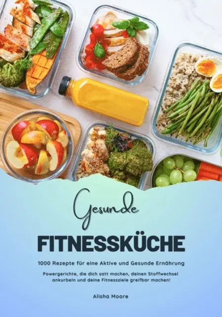 Alisha Moore - Gesunde Fitnessküche: 1000 Rezepte für eine Aktive und Gesunde Ernährung (Powergerichte, die dich satt machen, deinen Stoffwechsel ankurbeln und deine Fitnessziele greifbar machen!), E-bok. Tillgänglighet: Lägg i varukorg