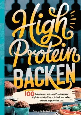 High Protein Backen 100 Rezepte, mit und ohne Proteinpulver
