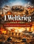 1. Weltkrieg einfach erkl�rt: Ursachen, Verlauf und Folgen verst�ndlich erkl�rt